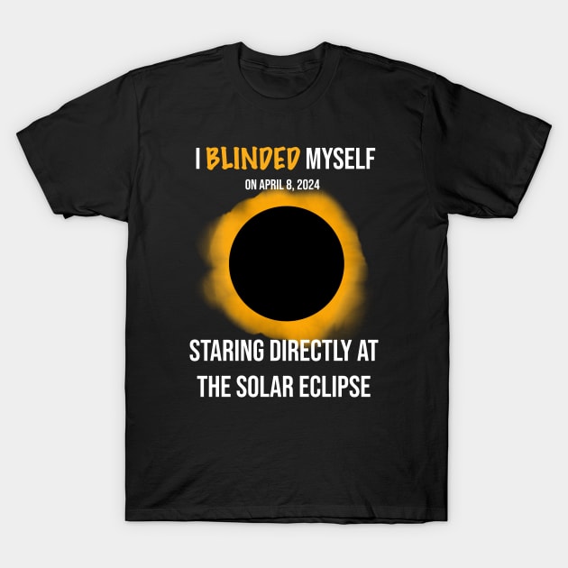 I Blinded Myself Staring Directly At The Solar Eclipse 1 T-Shirt by rattraptees